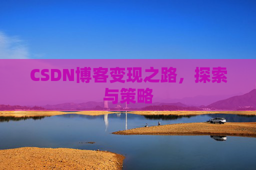 CSDN博客变现之路，探索与策略